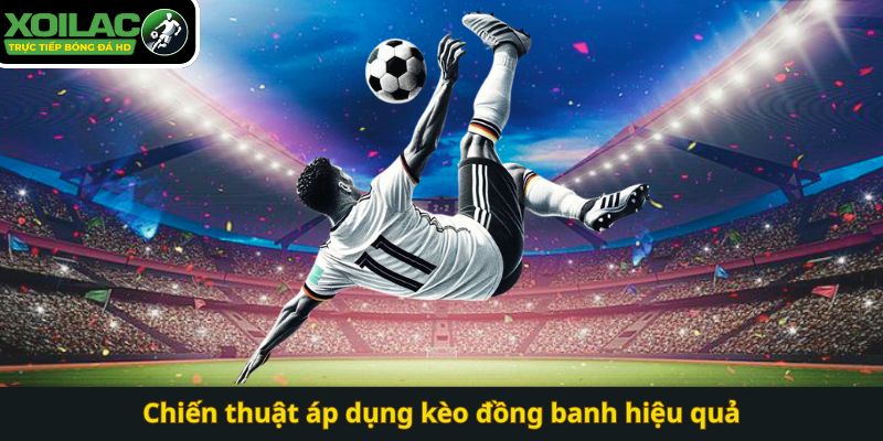 Chiến thuật áp dụng kèo đồng banh hiệu quả