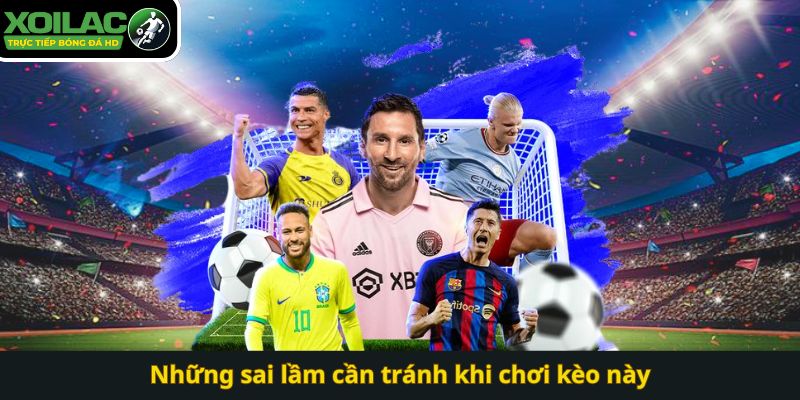 Những sai lầm cần tránh khi chơi kèo này